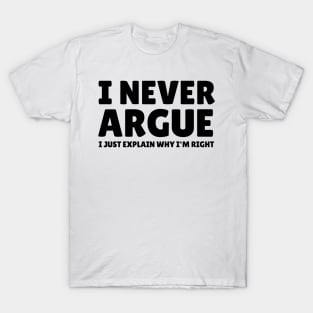 I Never Argue - I Just Explain Why I'm Right T-Shirt